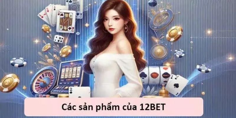 Những sản phẩm nổi bật chỉ có tại 12Bet